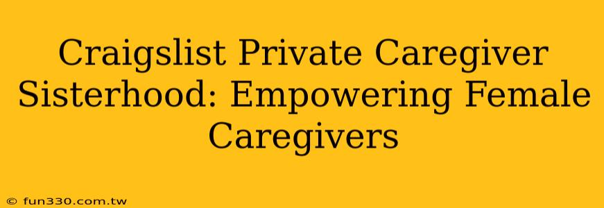 Craigslist Private Caregiver Sisterhood: Empowering Female Caregivers