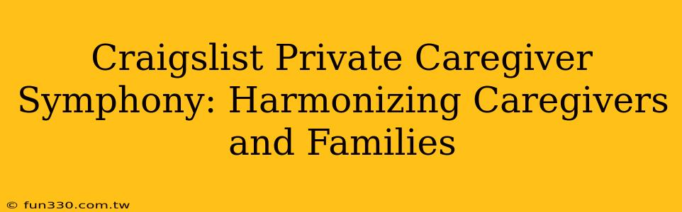 Craigslist Private Caregiver Symphony: Harmonizing Caregivers and Families