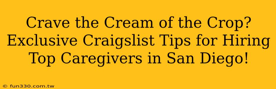 Crave the Cream of the Crop? Exclusive Craigslist Tips for Hiring Top Caregivers in San Diego!