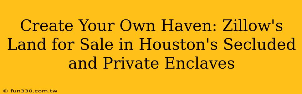 Create Your Own Haven: Zillow's Land for Sale in Houston's Secluded and Private Enclaves