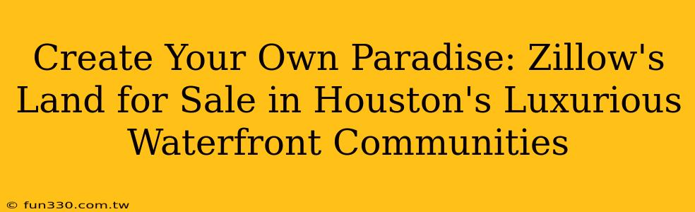 Create Your Own Paradise: Zillow's Land for Sale in Houston's Luxurious Waterfront Communities