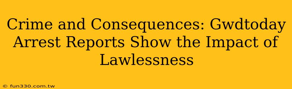 Crime and Consequences: Gwdtoday Arrest Reports Show the Impact of Lawlessness