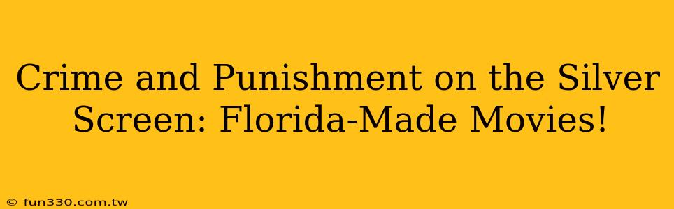 Crime and Punishment on the Silver Screen: Florida-Made Movies!