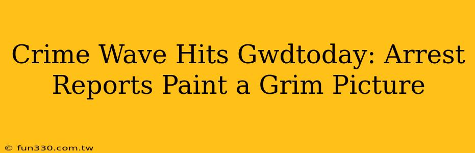 Crime Wave Hits Gwdtoday: Arrest Reports Paint a Grim Picture