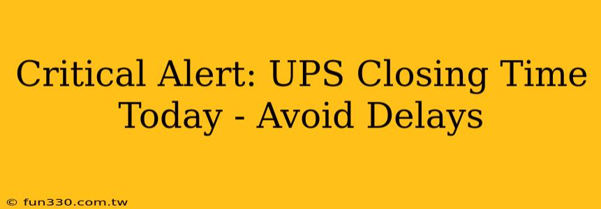 Critical Alert: UPS Closing Time Today - Avoid Delays