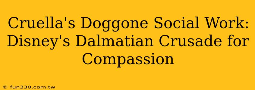 Cruella's Doggone Social Work: Disney's Dalmatian Crusade for Compassion