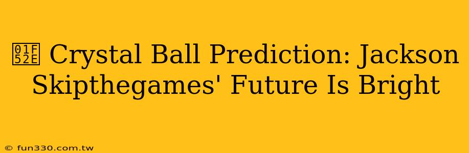 🔮 Crystal Ball Prediction: Jackson Skipthegames' Future Is Bright