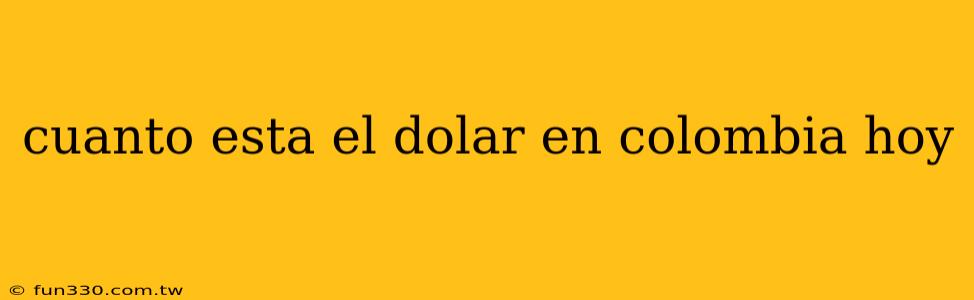 cuanto esta el dolar en colombia hoy