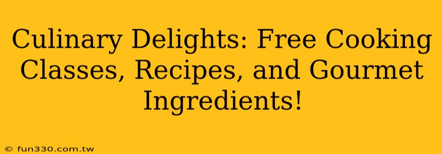 Culinary Delights: Free Cooking Classes, Recipes, and Gourmet Ingredients!