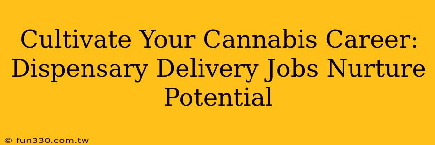 Cultivate Your Cannabis Career: Dispensary Delivery Jobs Nurture Potential