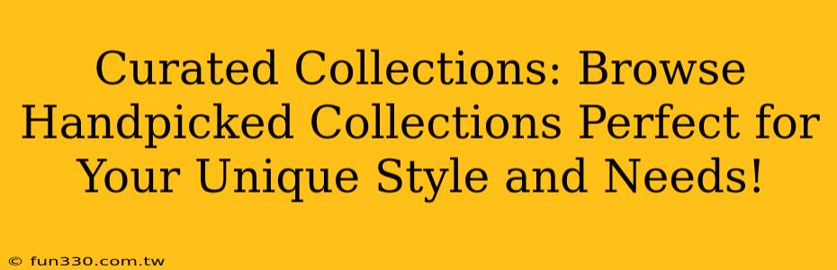 Curated Collections: Browse Handpicked Collections Perfect for Your Unique Style and Needs!