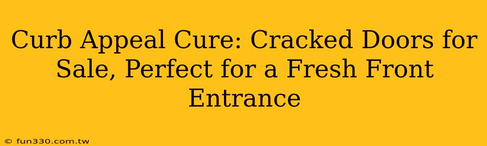 Curb Appeal Cure: Cracked Doors for Sale, Perfect for a Fresh Front Entrance