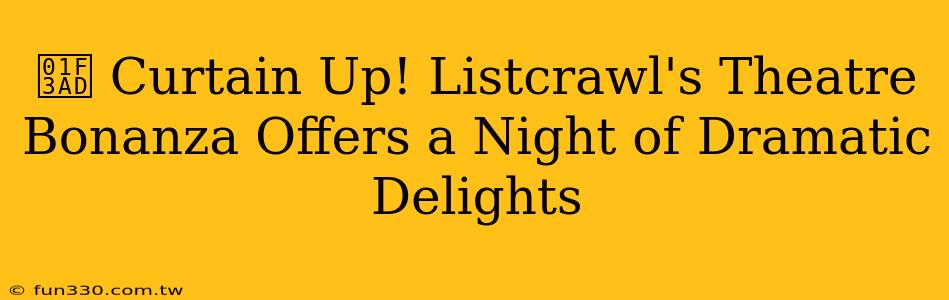 🎭 Curtain Up! Listcrawl's Theatre Bonanza Offers a Night of Dramatic Delights