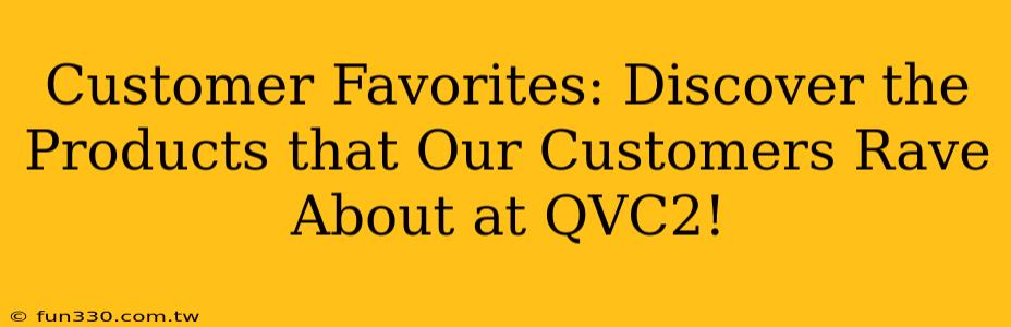 Customer Favorites: Discover the Products that Our Customers Rave About at QVC2!