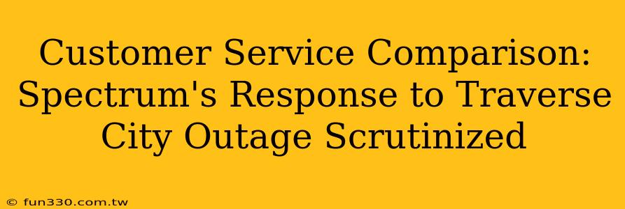 Customer Service Comparison: Spectrum's Response to Traverse City Outage Scrutinized