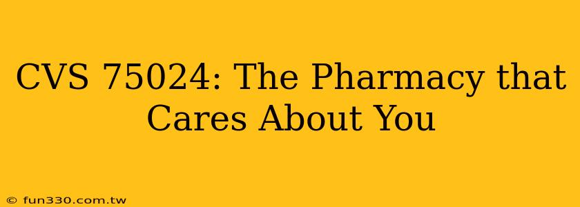 CVS 75024: The Pharmacy that Cares About You