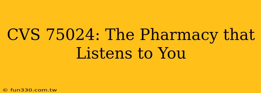 CVS 75024: The Pharmacy that Listens to You