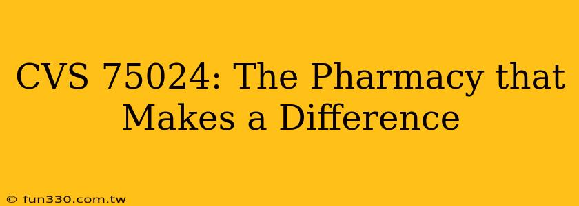 CVS 75024: The Pharmacy that Makes a Difference