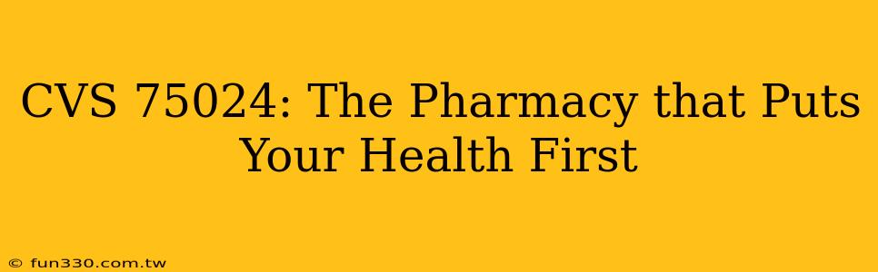 CVS 75024: The Pharmacy that Puts Your Health First