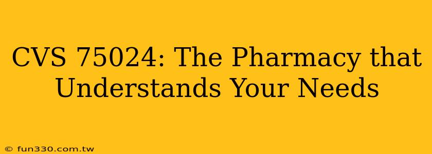 CVS 75024: The Pharmacy that Understands Your Needs