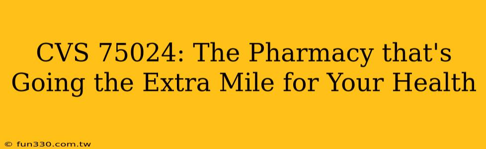 CVS 75024: The Pharmacy that's Going the Extra Mile for Your Health