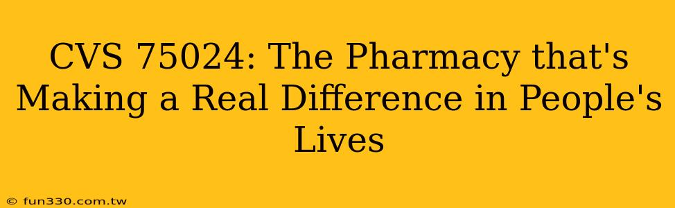 CVS 75024: The Pharmacy that's Making a Real Difference in People's Lives