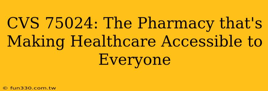 CVS 75024: The Pharmacy that's Making Healthcare Accessible to Everyone