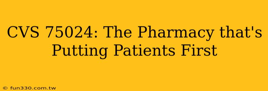 CVS 75024: The Pharmacy that's Putting Patients First