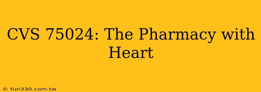 CVS 75024: The Pharmacy with Heart