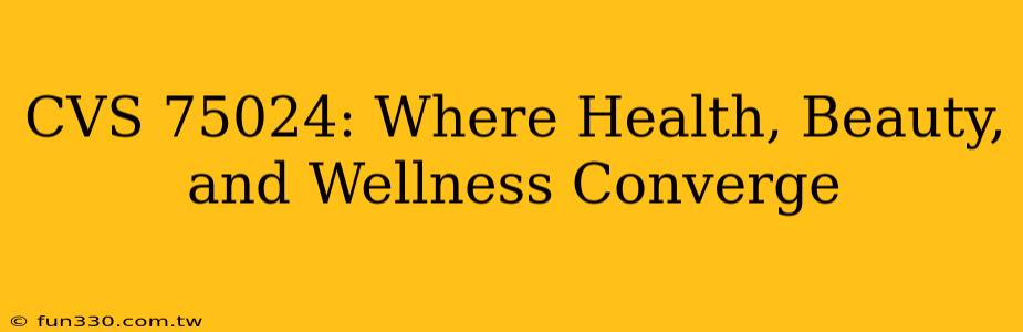 CVS 75024: Where Health, Beauty, and Wellness Converge