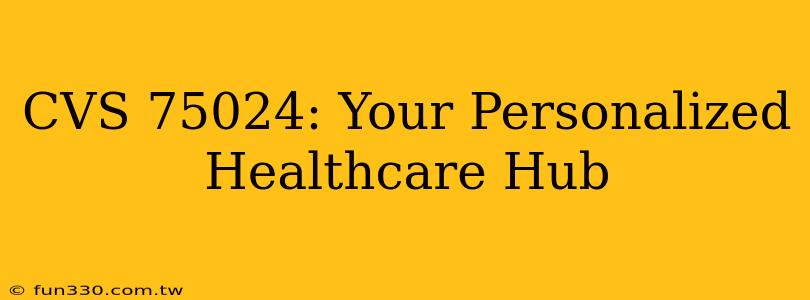 CVS 75024: Your Personalized Healthcare Hub