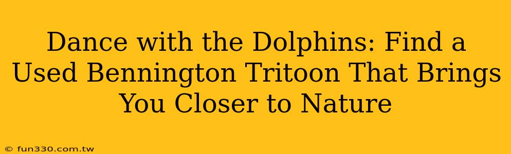 Dance with the Dolphins: Find a Used Bennington Tritoon That Brings You Closer to Nature