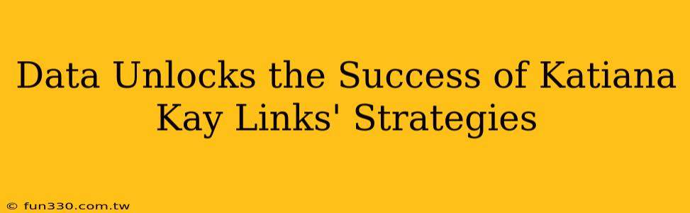 Data Unlocks the Success of Katiana Kay Links' Strategies