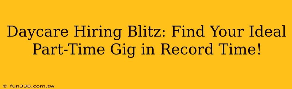 Daycare Hiring Blitz: Find Your Ideal Part-Time Gig in Record Time!