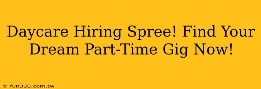 Daycare Hiring Spree! Find Your Dream Part-Time Gig Now!