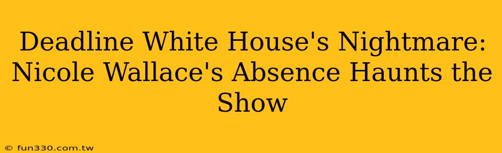 Deadline White House's Nightmare: Nicole Wallace's Absence Haunts the Show