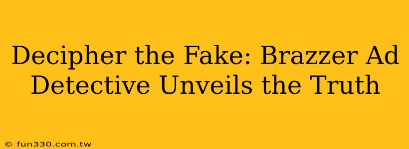 Decipher the Fake: Brazzer Ad Detective Unveils the Truth