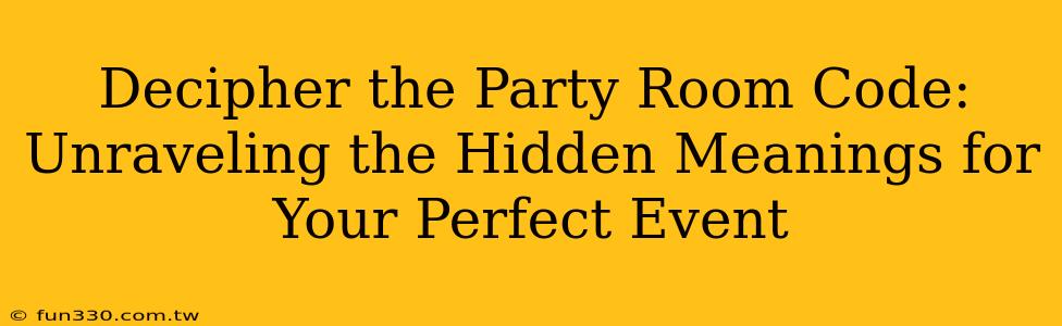 Decipher the Party Room Code: Unraveling the Hidden Meanings for Your Perfect Event