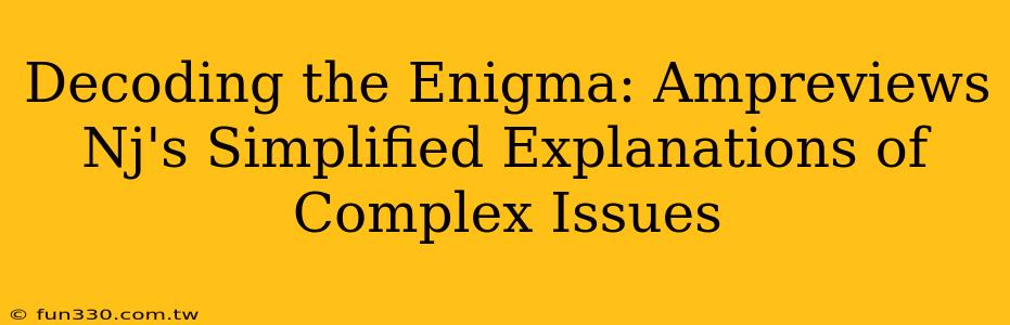 Decoding the Enigma: Ampreviews Nj's Simplified Explanations of Complex Issues