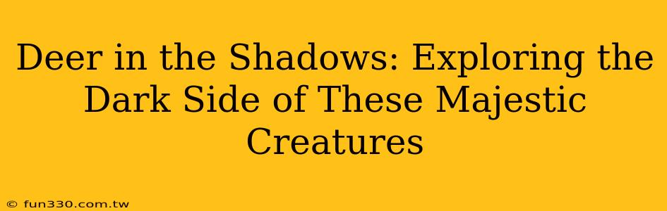 Deer in the Shadows: Exploring the Dark Side of These Majestic Creatures