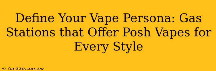 Define Your Vape Persona: Gas Stations that Offer Posh Vapes for Every Style