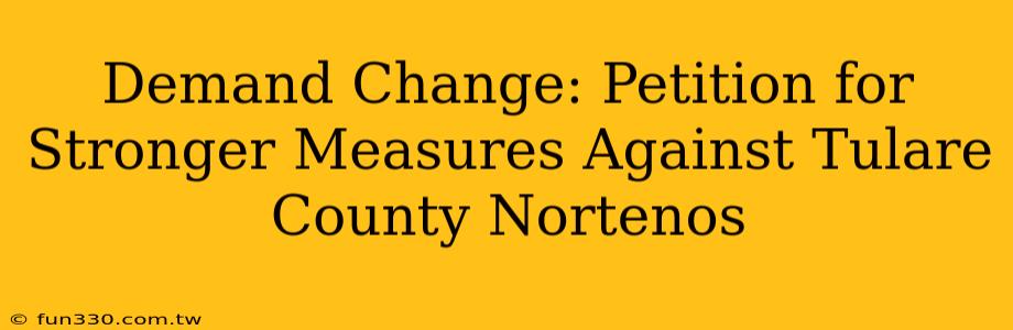 Demand Change: Petition for Stronger Measures Against Tulare County Nortenos