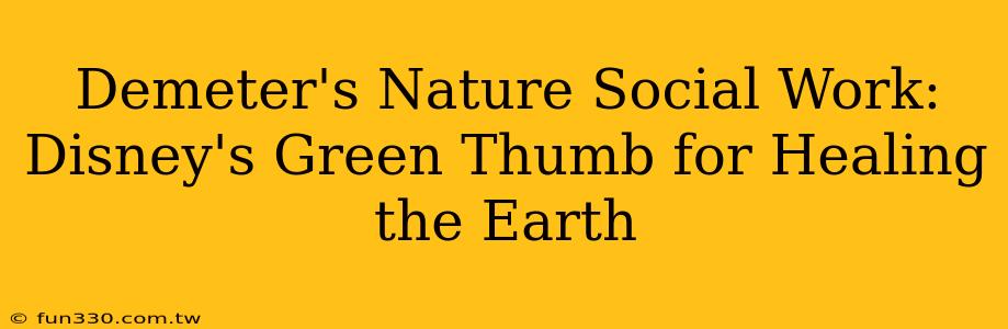 Demeter's Nature Social Work: Disney's Green Thumb for Healing the Earth