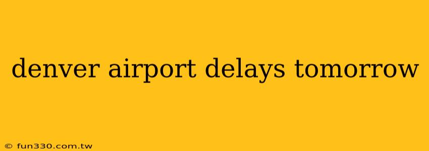 denver airport delays tomorrow