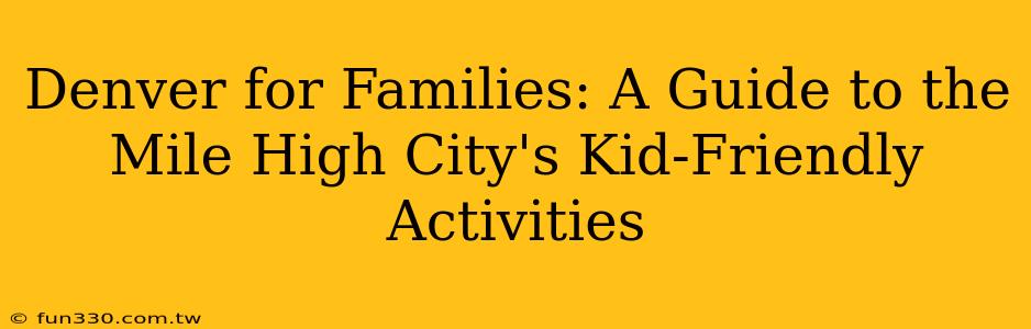 Denver for Families: A Guide to the Mile High City's Kid-Friendly Activities