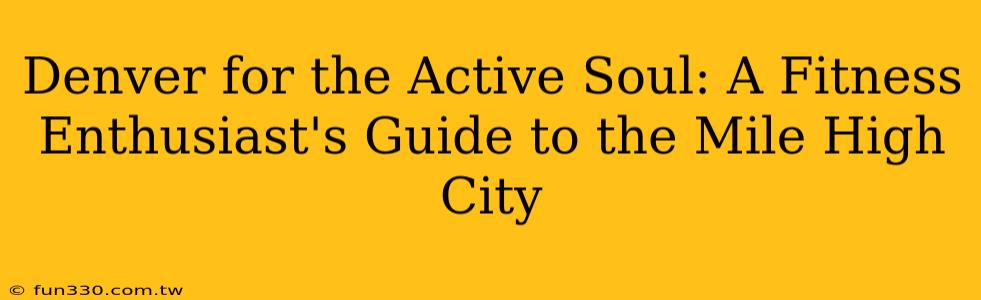 Denver for the Active Soul: A Fitness Enthusiast's Guide to the Mile High City