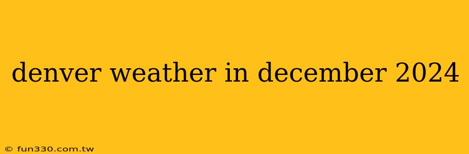 denver weather in december 2024