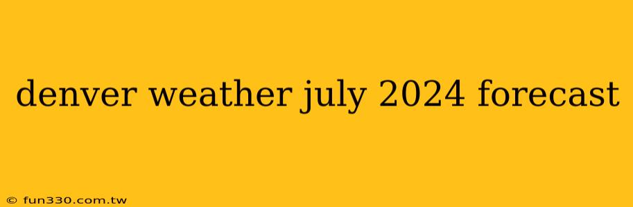 denver weather july 2024 forecast