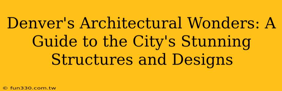 Denver's Architectural Wonders: A Guide to the City's Stunning Structures and Designs