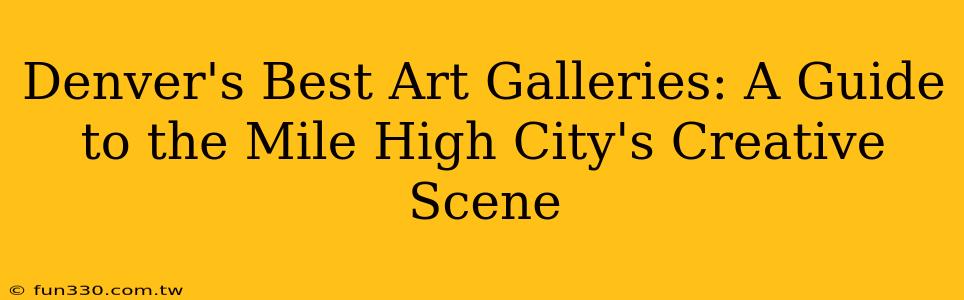 Denver's Best Art Galleries: A Guide to the Mile High City's Creative Scene